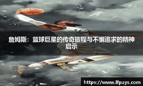 詹姆斯：篮球巨星的传奇旅程与不懈追求的精神启示