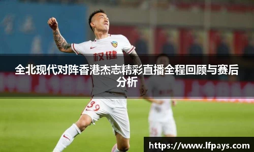 全北现代对阵香港杰志精彩直播全程回顾与赛后分析