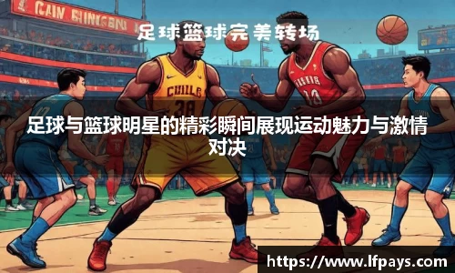 足球与篮球明星的精彩瞬间展现运动魅力与激情对决