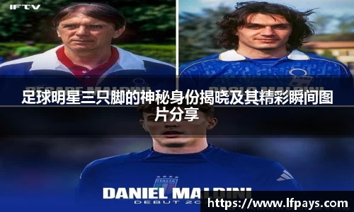 足球明星三只脚的神秘身份揭晓及其精彩瞬间图片分享