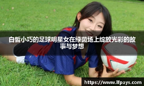 白皙小巧的足球明星女在绿茵场上绽放光彩的故事与梦想