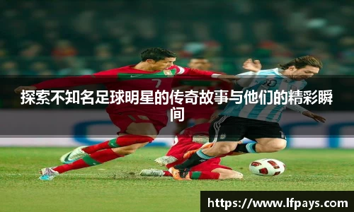 探索不知名足球明星的传奇故事与他们的精彩瞬间