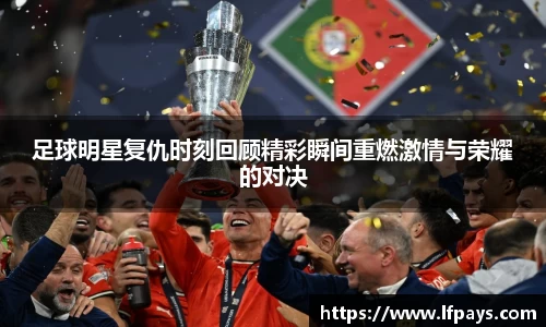 足球明星复仇时刻回顾精彩瞬间重燃激情与荣耀的对决